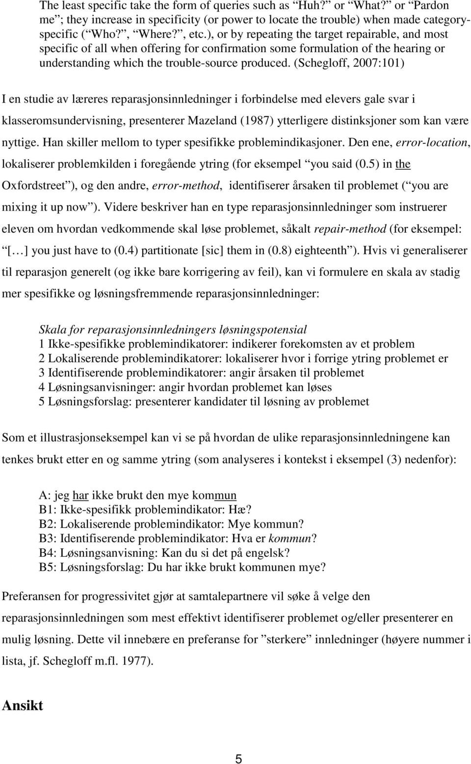 (Schegloff, 2007:101) I en studie av læreres reparasjonsinnledninger i forbindelse med elevers gale svar i klasseromsundervisning, presenterer Mazeland (1987) ytterligere distinksjoner som kan være