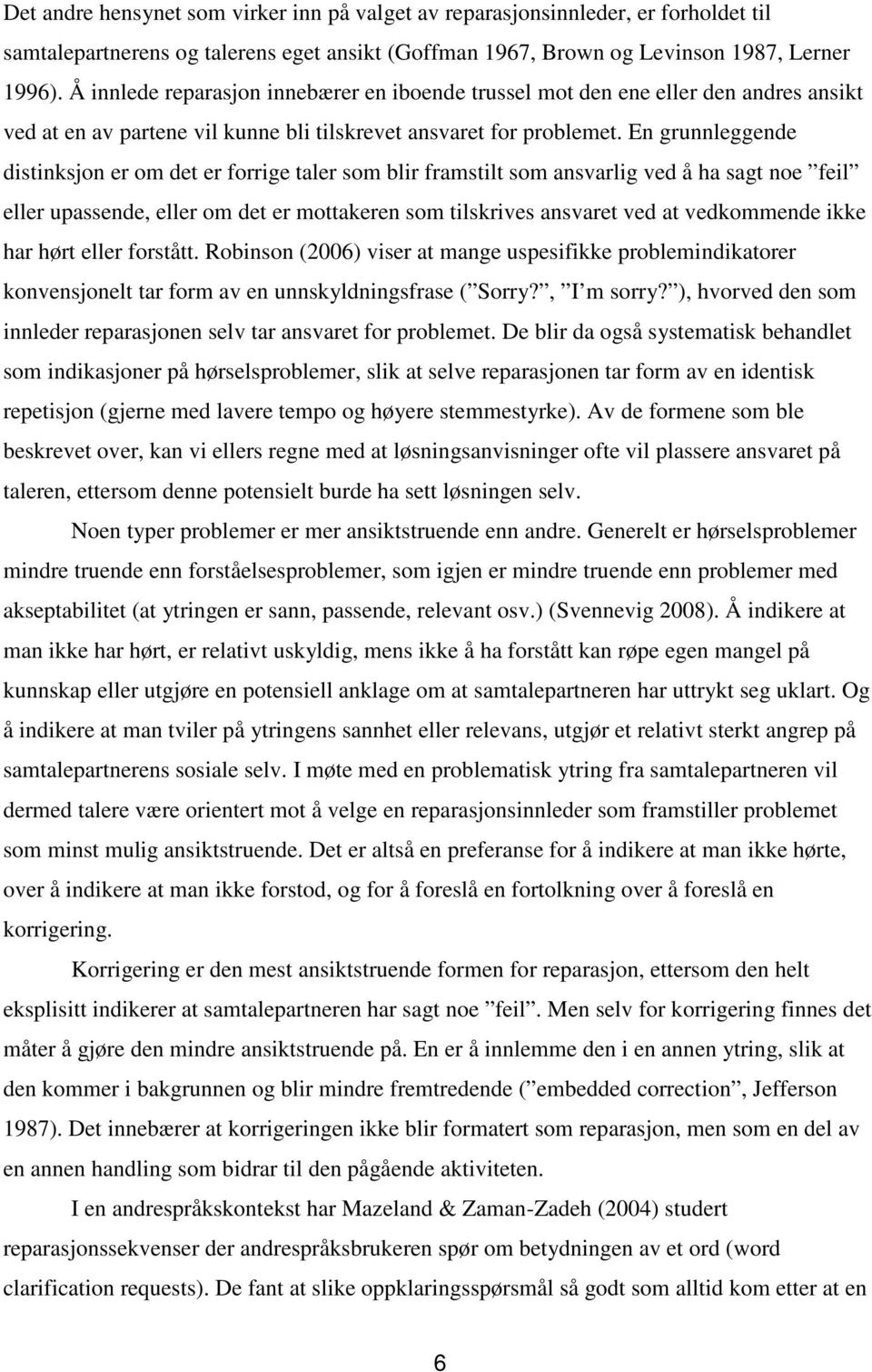 En grunnleggende distinksjon er om det er forrige taler som blir framstilt som ansvarlig ved å ha sagt noe feil eller upassende, eller om det er mottakeren som tilskrives ansvaret ved at vedkommende