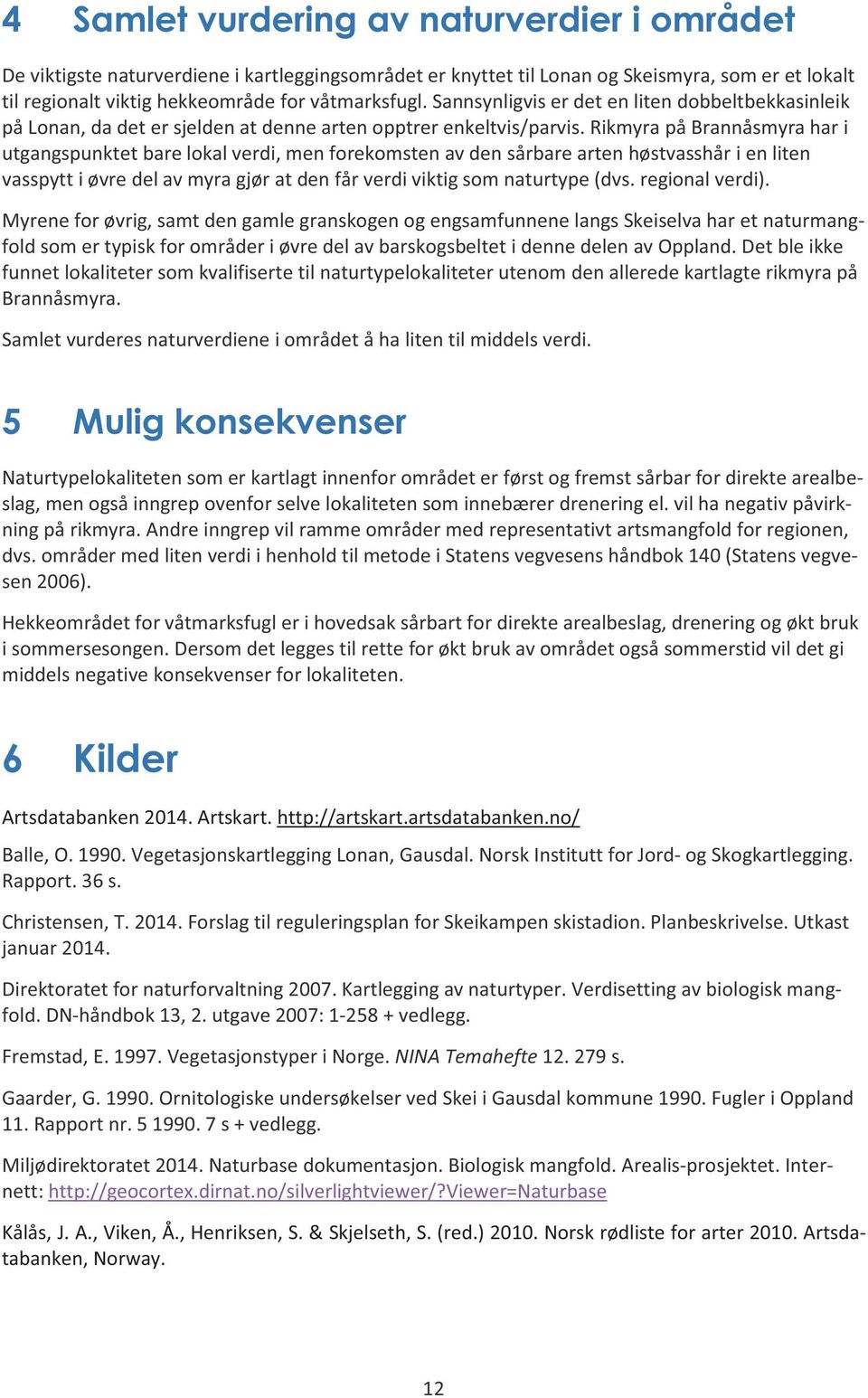 Rikmyra på Brannåsmyra har i utgangspunktet bare lokal verdi, men forekomsten av den sårbare arten høstvasshår i en liten vasspytt i øvre del av myra gjør at den får verdi viktig som naturtype (dvs.