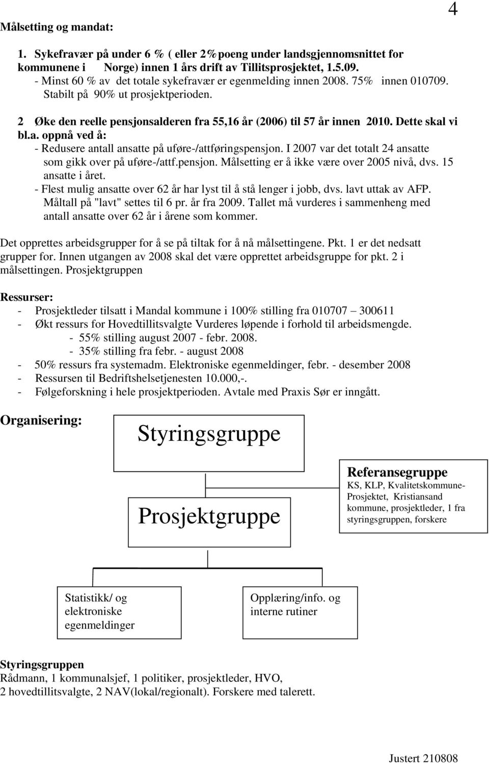 Dette skal vi bl.a. oppnå ved å: - Redusere antall ansatte på uføre-/attføringspensjon. I 2007 var det totalt 24 ansatte som gikk over på uføre-/attf.pensjon. Målsetting er å ikke være over 2005 nivå, dvs.