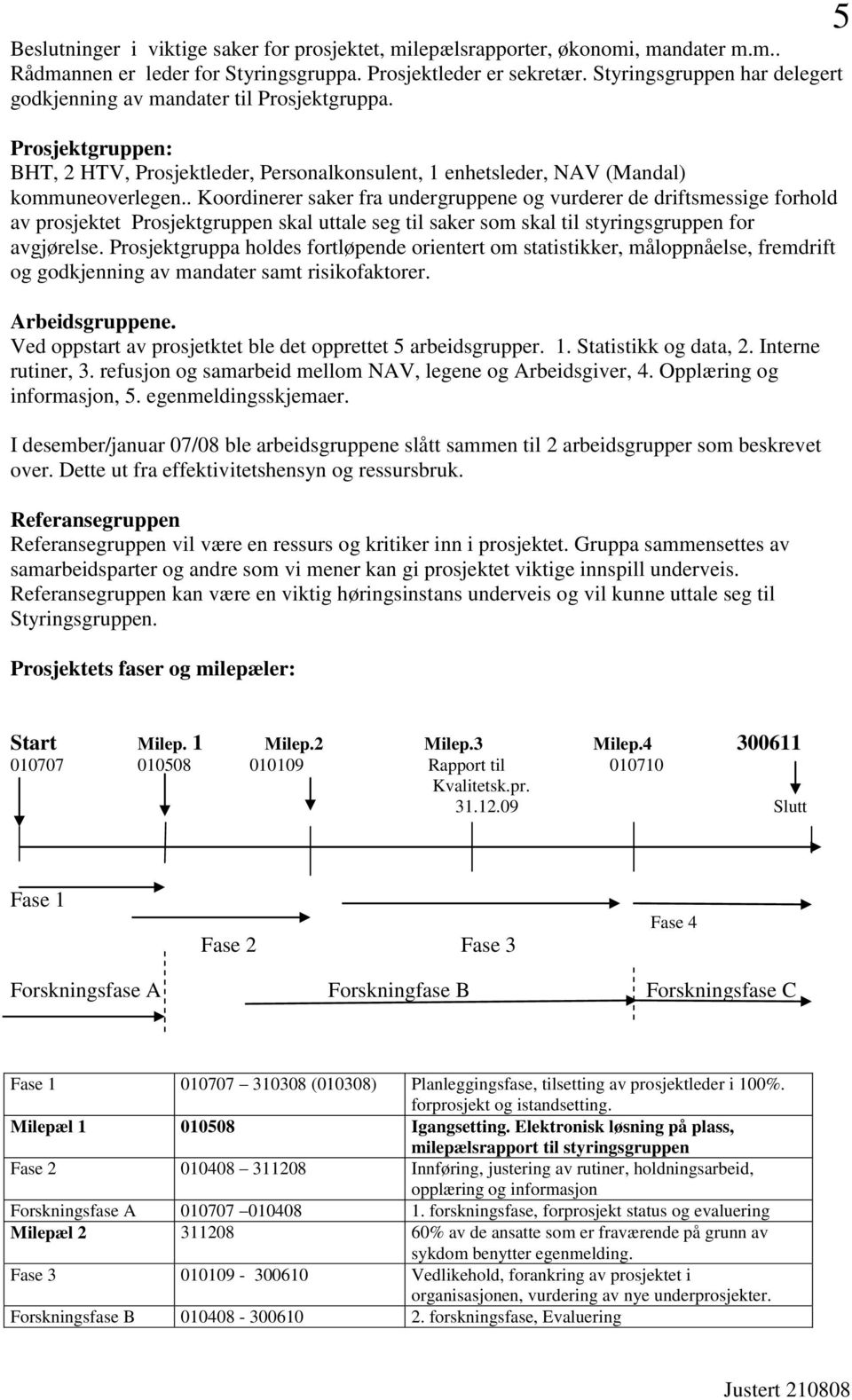 . Koordinerer saker fra undergruppene og vurderer de driftsmessige forhold av prosjektet Prosjektgruppen skal uttale seg til saker som skal til styringsgruppen for avgjørelse.