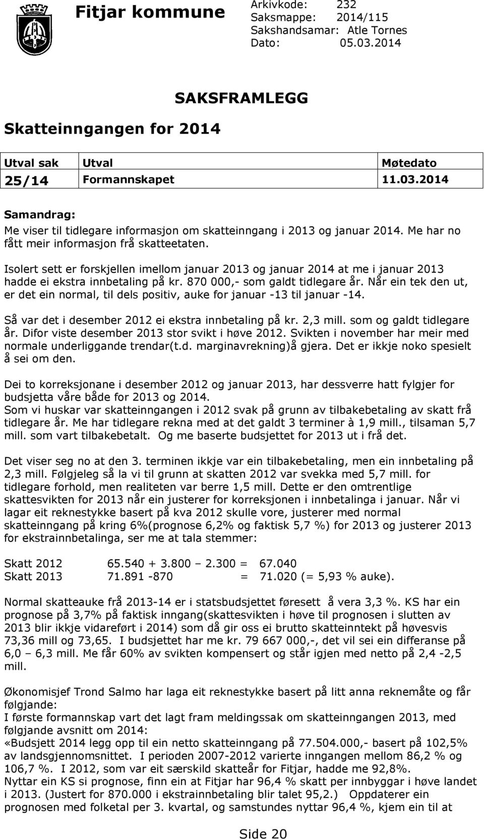 870 000,- som galdt tidlegare år. Når ein tek den ut, er det ein normal, til dels positiv, auke for januar -13 til januar -14. Så var det i desember 2012 ei ekstra innbetaling på kr. 2,3 mill.