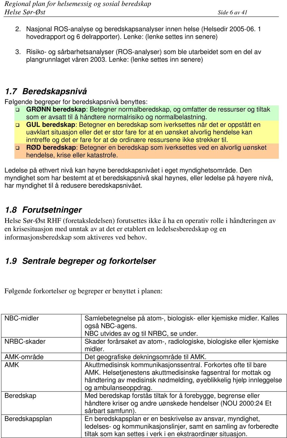 7 Beredskapsnivå Følgende begreper for beredskapsnivå benyttes: GRØNN beredskap: Betegner normalberedskap, og omfatter de ressurser og tiltak som er avsatt til å håndtere normalrisiko og