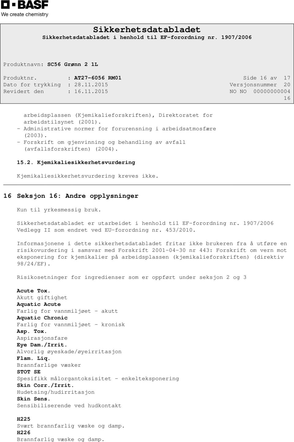 16 Seksjon 16: Andre opplysninger Kun til yrkesmessig bruk. Sikkerhetsdatabladet er utarbeidet i henhold til EF-forordning nr. 1907/2006 Vedlegg II som endret ved EU-forordning nr. 453/2010.