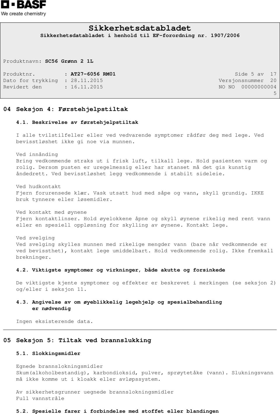 Dersom pusten er uregelmessig eller har stanset må det gis kunstig åndedrett. Ved bevisstløshet legg vedkommende i stabilt sideleie. Ved hudkontakt Fjern forurensede klær.