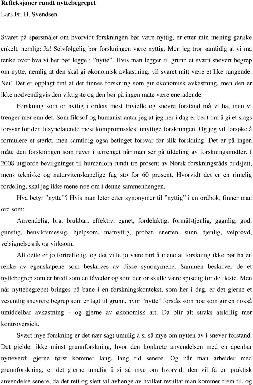 Hvis man legger til grunn et svært snevert begrep om nytte, nemlig at den skal gi økonomisk avkastning, vil svaret mitt være et like rungende: Nei!