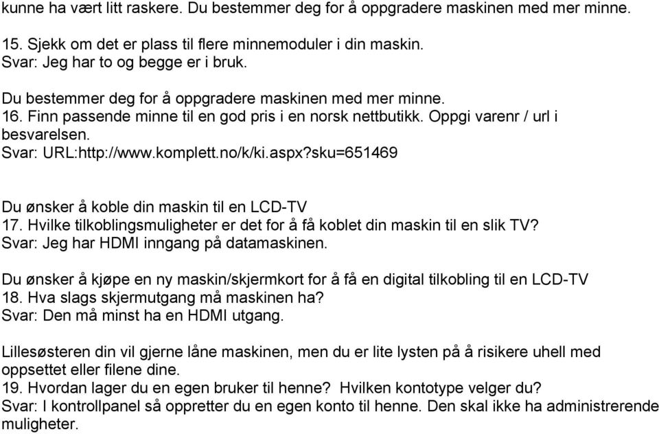 sku=651469 Du ønsker å koble din maskin til en LCD-TV 17. Hvilke tilkoblingsmuligheter er det for å få koblet din maskin til en slik TV? Svar: Jeg har HDMI inngang på datamaskinen.