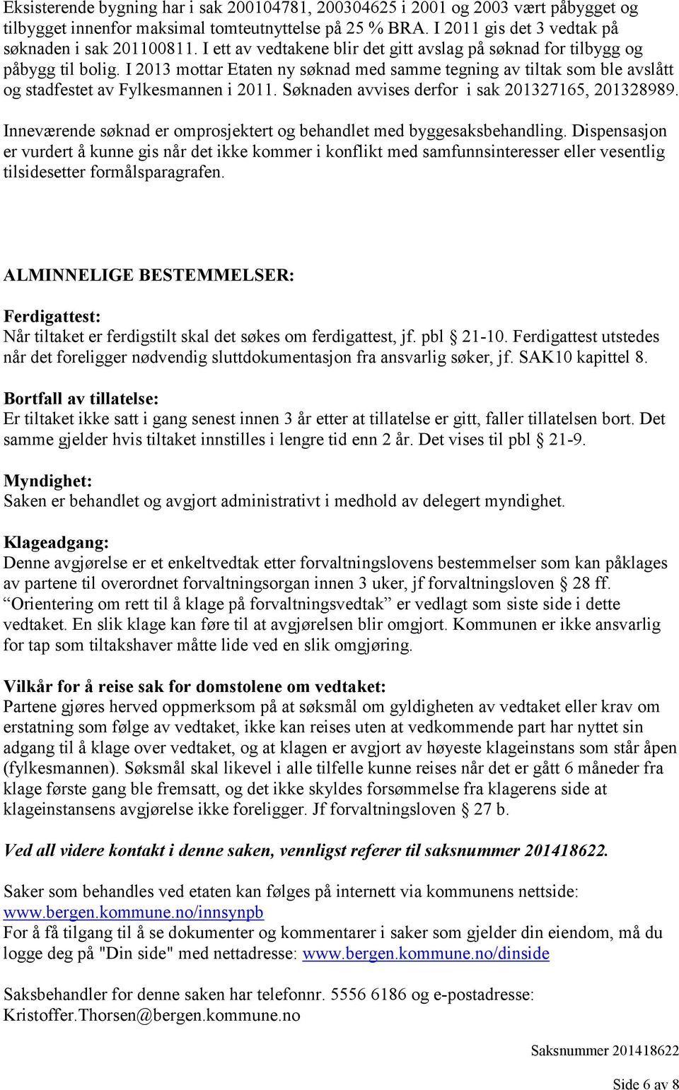 Søknaden avvises derfor i sak 201327165, 201328989. Inneværende søknad er omprosjektert og behandlet med byggesaksbehandling.