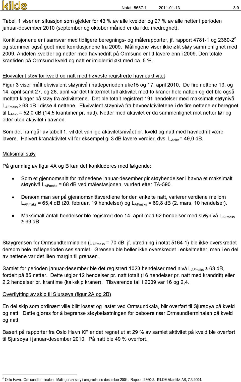 Målingene viser ikke økt støy sammenlignet med 2009. Andelen kvelder og netter med havnedrift på Ormsund er litt lavere enn i 2009.