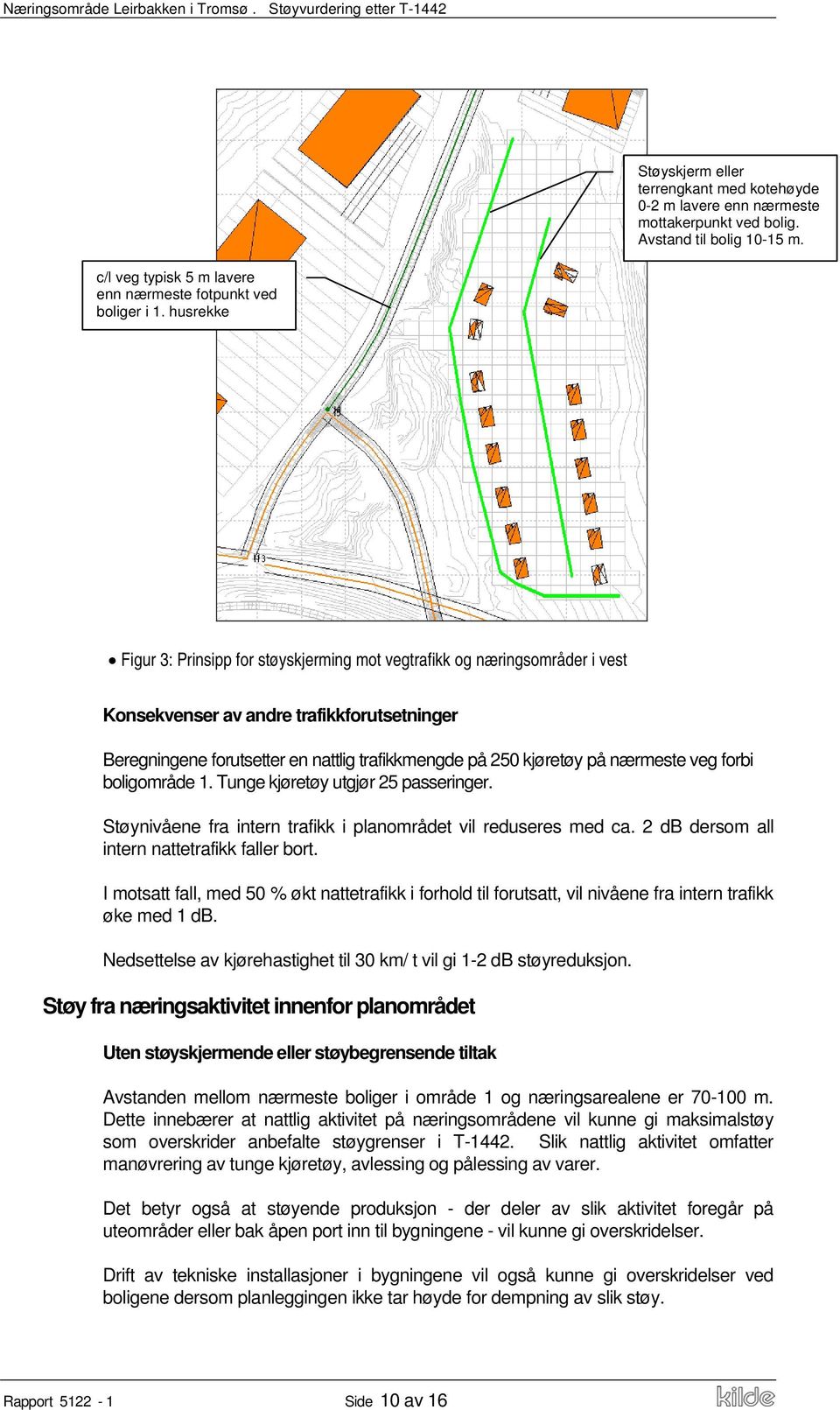 husrekke Figur 3: Prinsipp for støyskjerming mot vegtrafikk og næringsområder i vest Konsekvenser av andre trafikkforutsetninger Beregningene forutsetter en nattlig trafikkmengde på 250 kjøretøy på