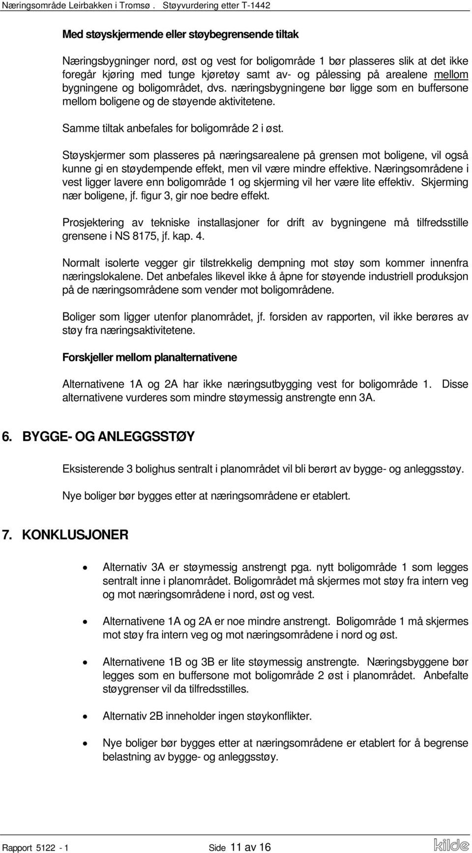 Støyskjermer som plasseres på næringsarealene på grensen mot boligene, vil også kunne gi en støydempende effekt, men vil være mindre effektive.