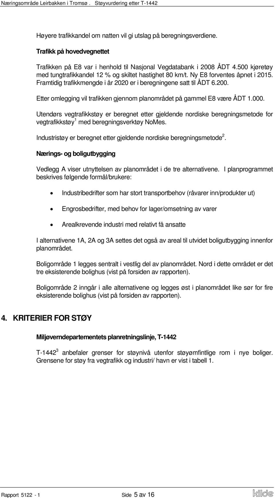 Etter omlegging vil trafikken gjennom planområdet på gammel E8 være ÅDT 1.000.