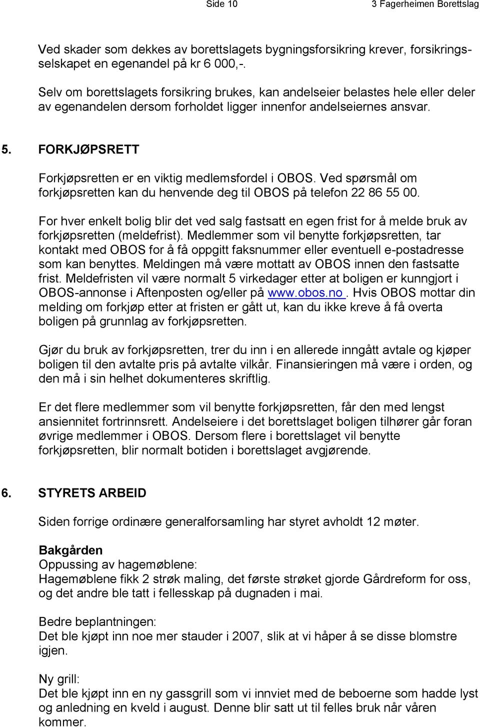 FORKJØPSRETT Forkjøpsretten er en viktig medlemsfordel i OBOS. Ved spørsmål om forkjøpsretten kan du henvende deg til OBOS på telefon 22 86 55 00.