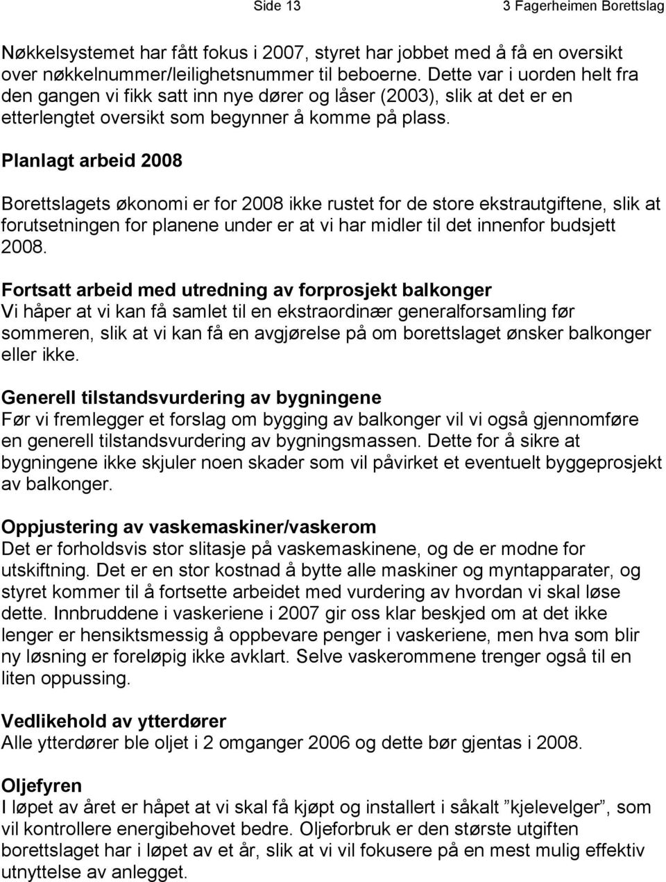 Planlagt arbeid 2008 Borettslagets økonomi er for 2008 ikke rustet for de store ekstrautgiftene, slik at forutsetningen for planene under er at vi har midler til det innenfor budsjett 2008.