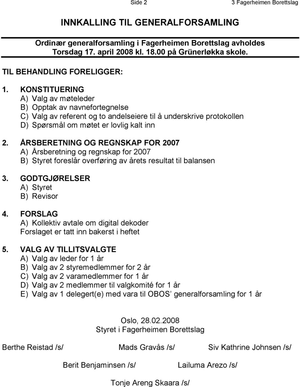 KONSTITUERING A) Valg av møteleder B) Opptak av navnefortegnelse C) Valg av referent og to andelseiere til å underskrive protokollen D) Spørsmål om møtet er lovlig kalt inn 2.