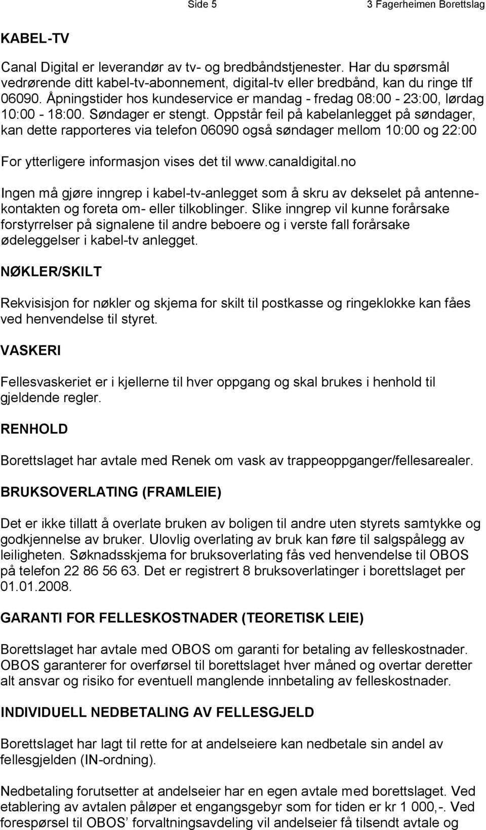 Søndager er stengt. Oppstår feil på kabelanlegget på søndager, kan dette rapporteres via telefon 06090 også søndager mellom 10:00 og 22:00 For ytterligere informasjon vises det til www.canaldigital.