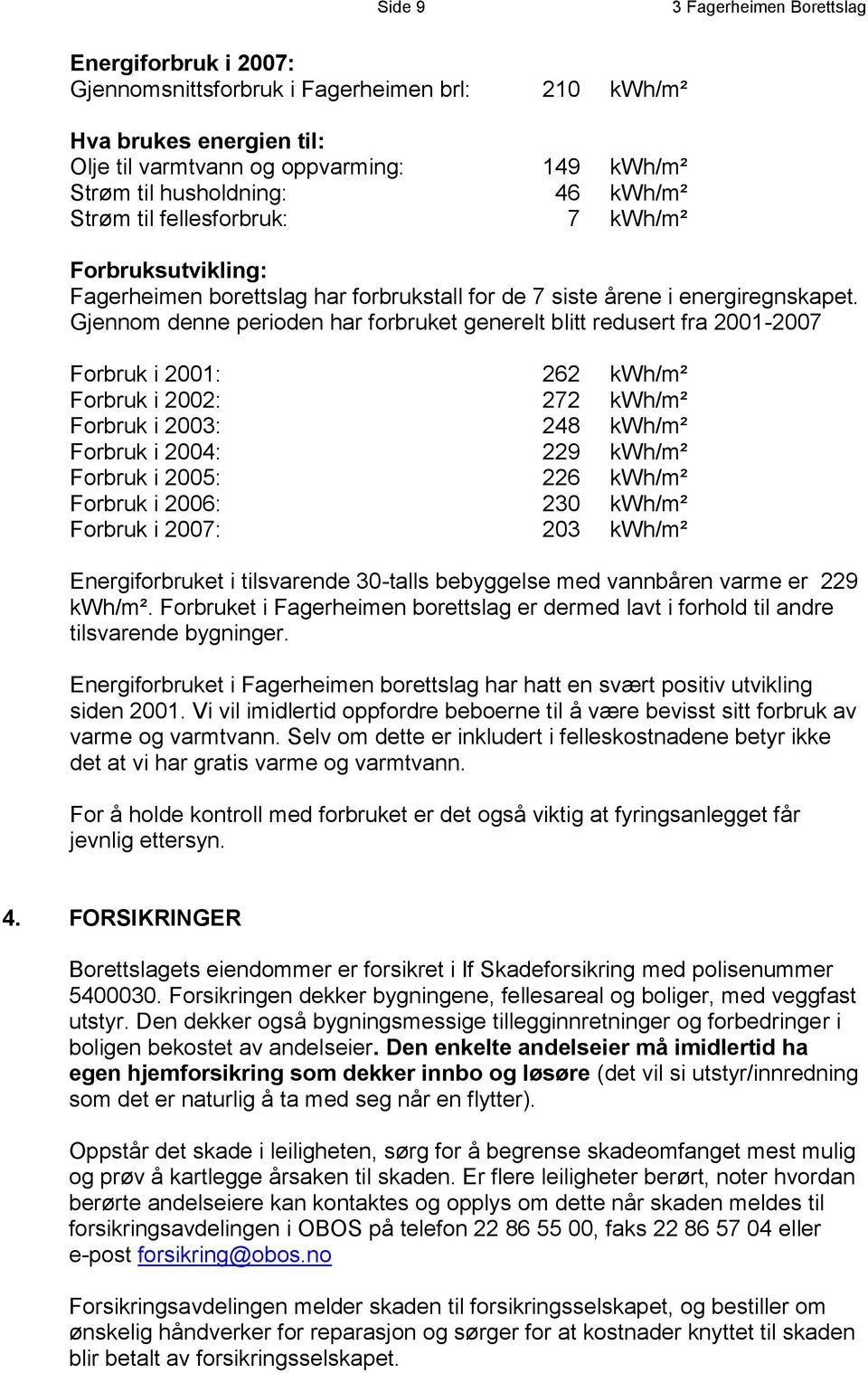 Gjennom denne perioden har forbruket generelt blitt redusert fra 2001-2007 Forbruk i 2001: 262 kwh/m² Forbruk i 2002: 272 kwh/m² Forbruk i 2003: 248 kwh/m² Forbruk i 2004: 229 kwh/m² Forbruk i 2005: