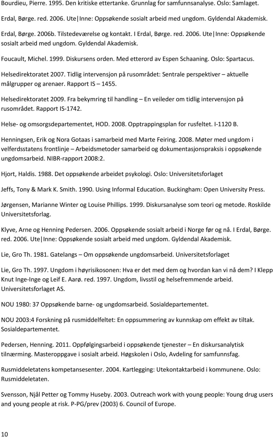 Med etterord av Espen Schaaning. Oslo: Spartacus. Helsedirektoratet 2007. Tidlig intervensjon på rusområdet: Sentrale perspektiver aktuelle målgrupper og arenaer. Rapport IS 1455.