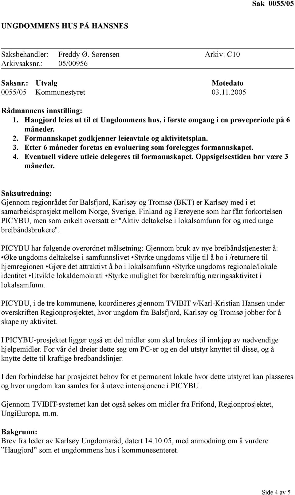 Etter 6 måneder foretas en evaluering som forelegges formannskapet. 4. Eventuell videre utleie delegeres til formannskapet. Oppsigelsestiden bør være 3 måneder.