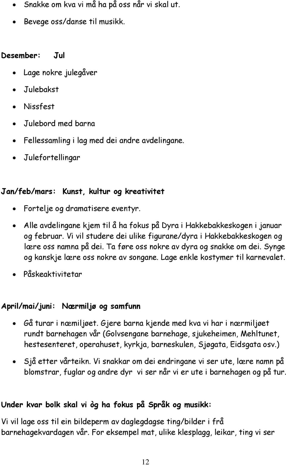 Vi vil studere dei ulike figurane/dyra i Hakkebakkeskogen og lære oss namna på dei. Ta føre oss nokre av dyra og snakke om dei. Synge og kanskje lære oss nokre av songane.