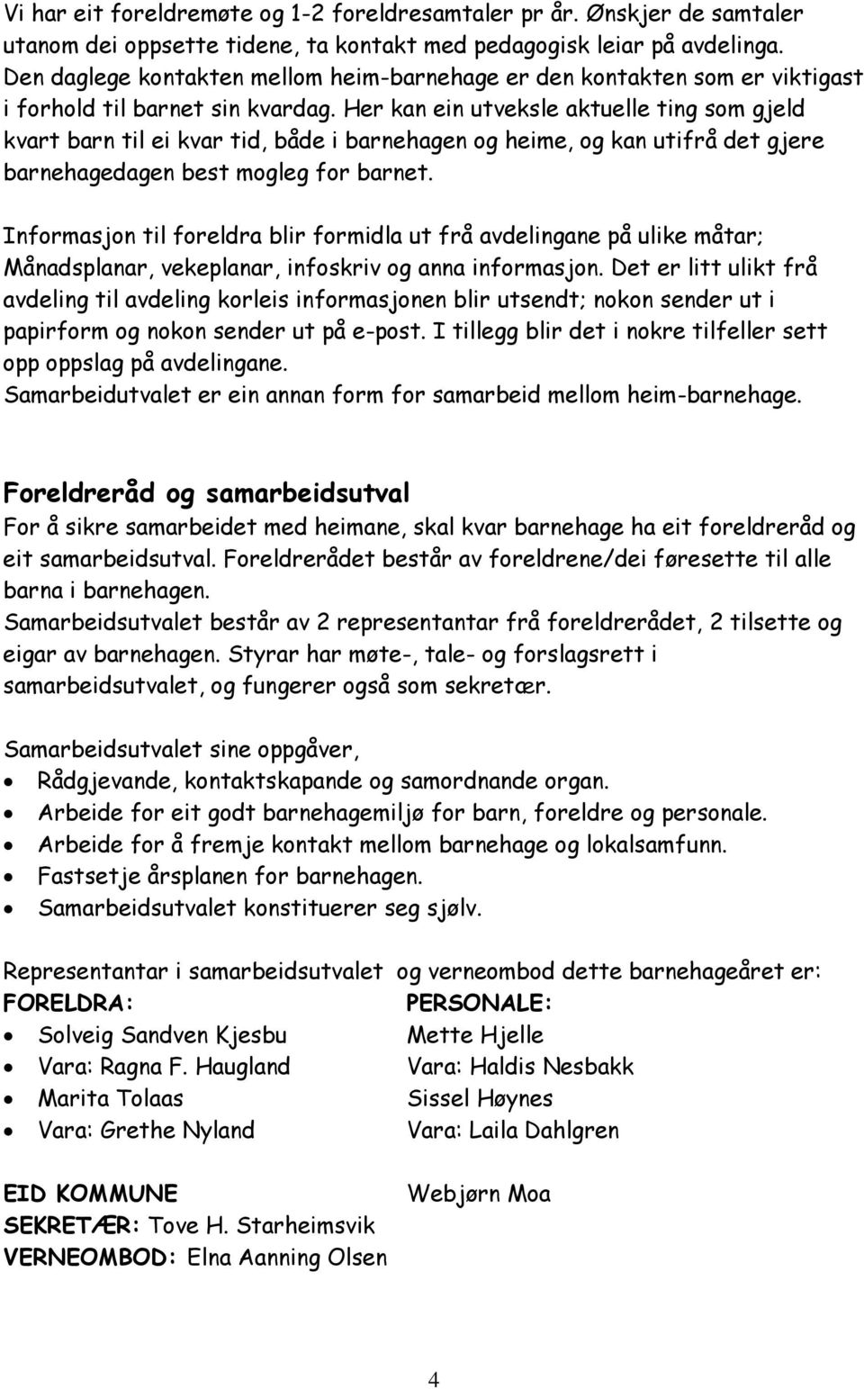 Her kan ein utveksle aktuelle ting som gjeld kvart barn til ei kvar tid, både i barnehagen og heime, og kan utifrå det gjere barnehagedagen best mogleg for barnet.