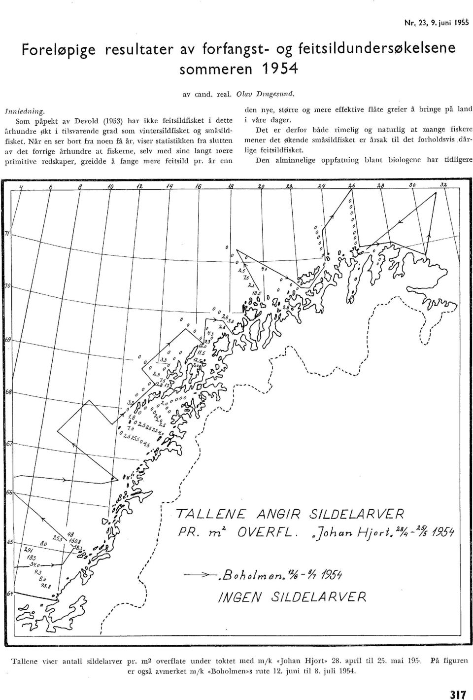 viser statistikken fra sutten av eet forrige århundre at fiskerne. sev med sine angt were primitive redskaper, greidde å fange mere feitsid pr.