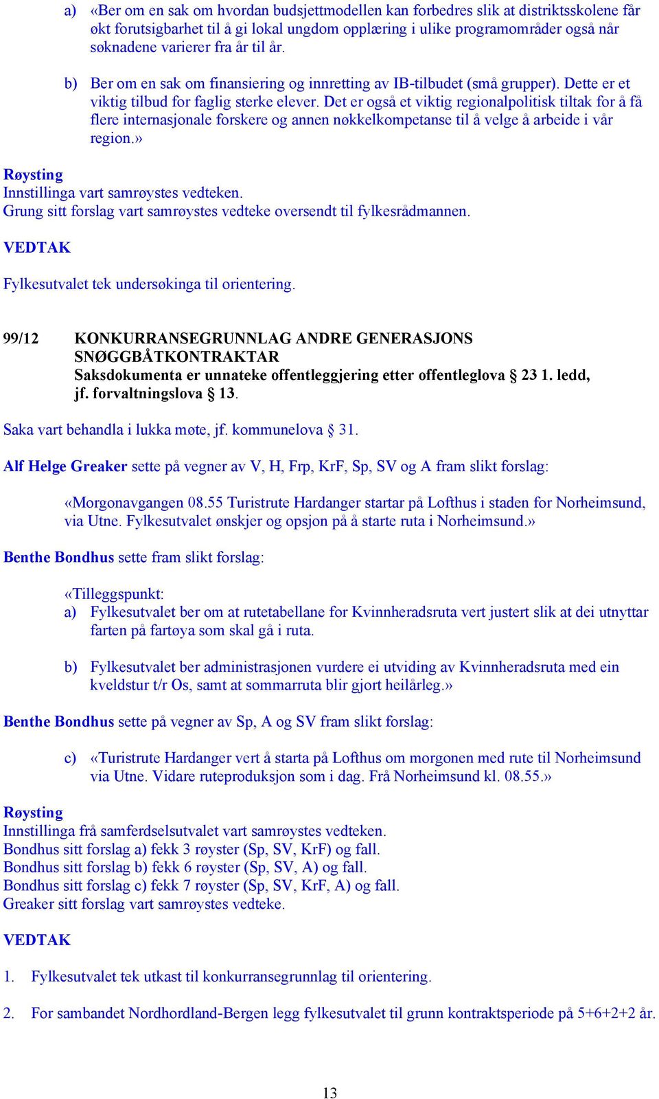 Det er også et viktig regionalpolitisk tiltak for å få flere internasjonale forskere og annen nøkkelkompetanse til å velge å arbeide i vår region.» Røysting Innstillinga vart samrøystes vedteken.