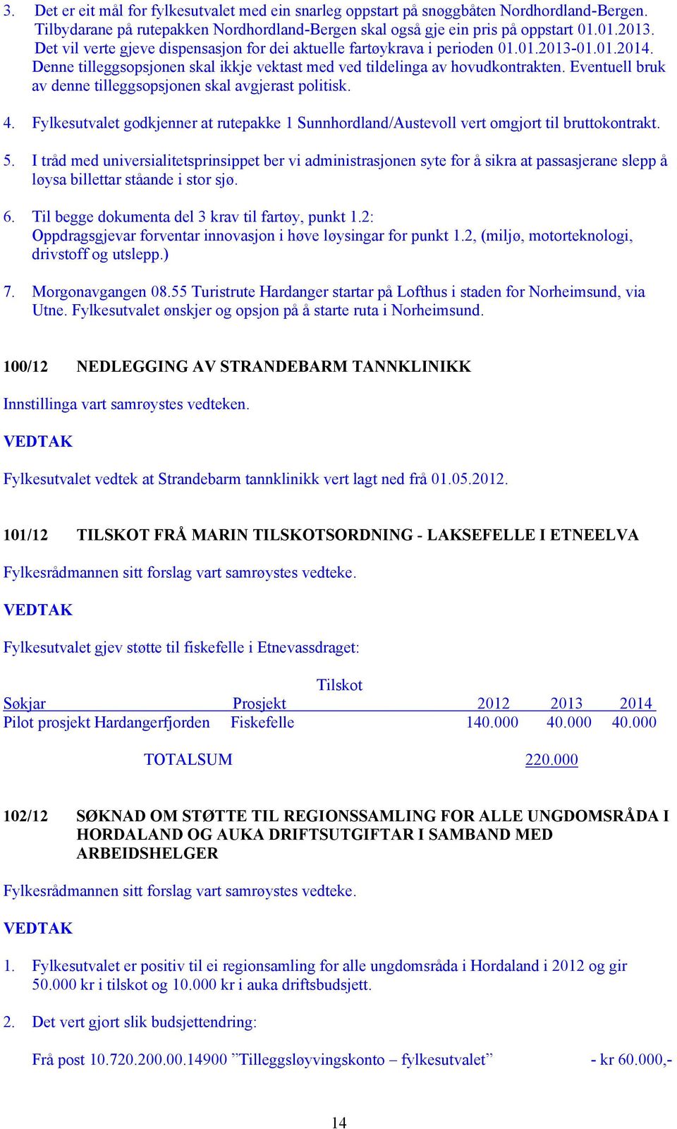 Eventuell bruk av denne tilleggsopsjonen skal avgjerast politisk. 4. Fylkesutvalet godkjenner at rutepakke 1 Sunnhordland/Austevoll vert omgjort til bruttokontrakt. 5.