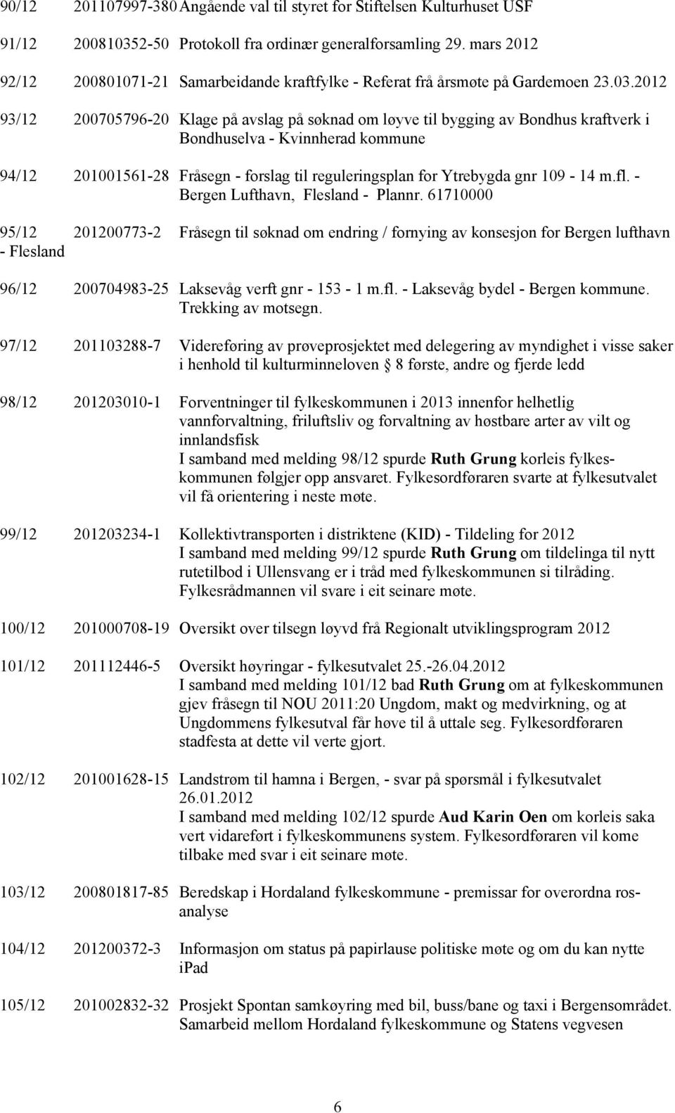 2012 93/12 200705796-20 Klage på avslag på søknad om løyve til bygging av Bondhus kraftverk i Bondhuselva - Kvinnherad kommune 94/12 201001561-28 Fråsegn - forslag til reguleringsplan for Ytrebygda