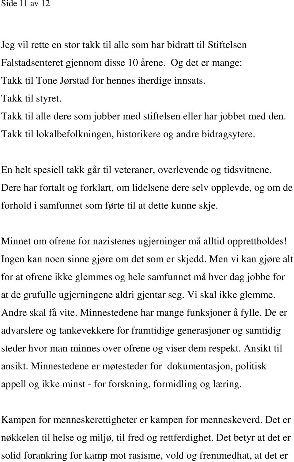 En helt spesiell takk går til veteraner, overlevende og tidsvitnene. Dere har fortalt og forklart, om lidelsene dere selv opplevde, og om de forhold i samfunnet som førte til at dette kunne skje.