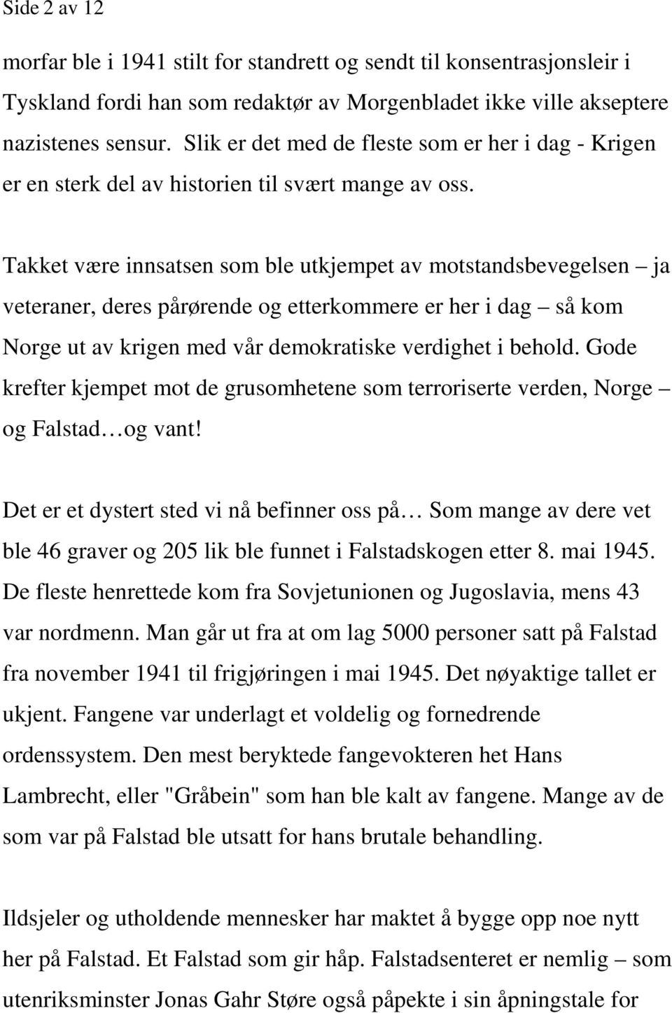 Takket være innsatsen som ble utkjempet av motstandsbevegelsen ja veteraner, deres pårørende og etterkommere er her i dag så kom Norge ut av krigen med vår demokratiske verdighet i behold.