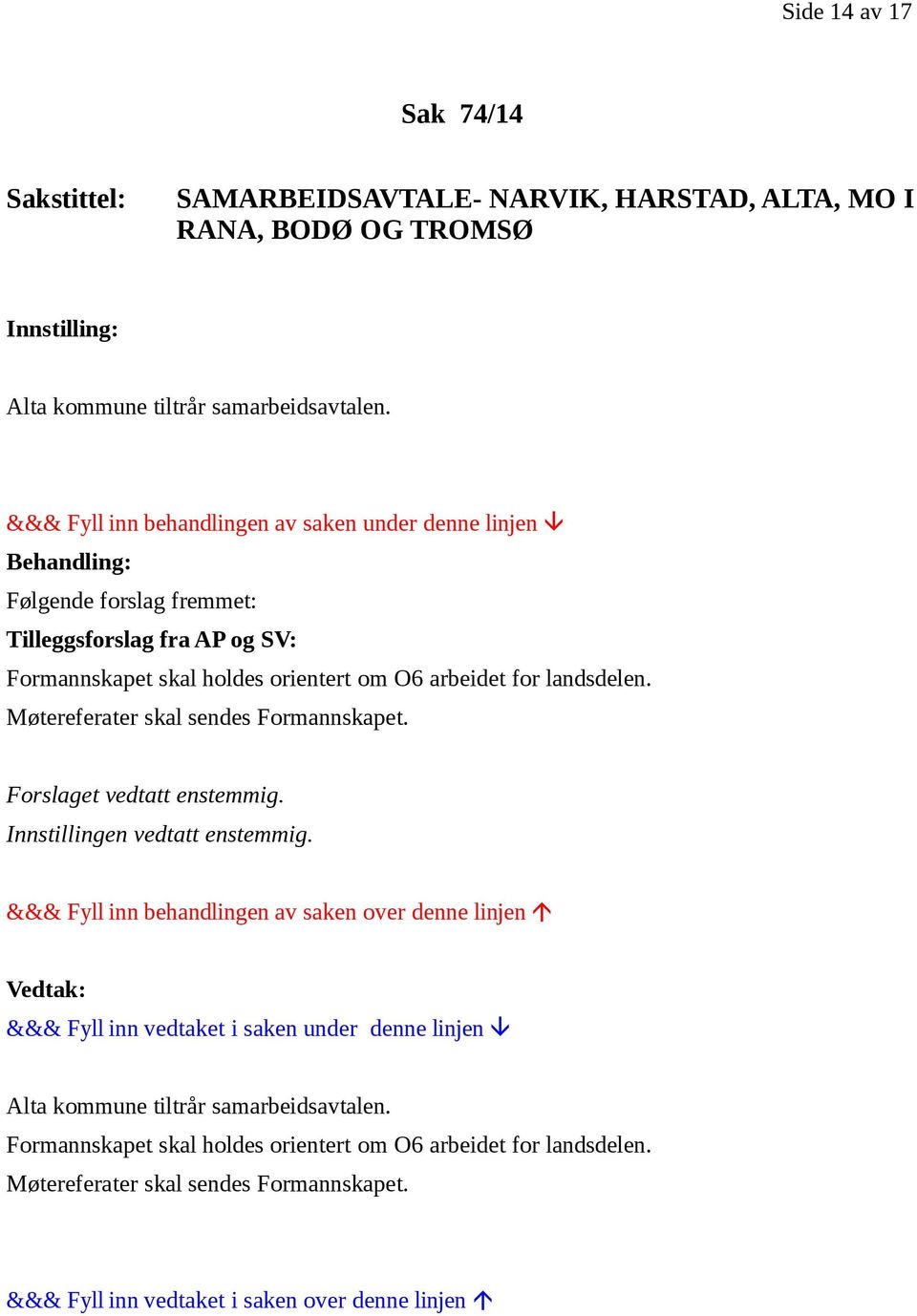 Møtereferater skal sendes Formannskapet. Forslaget vedtatt enstemmig. Innstillingen vedtatt enstemmig.