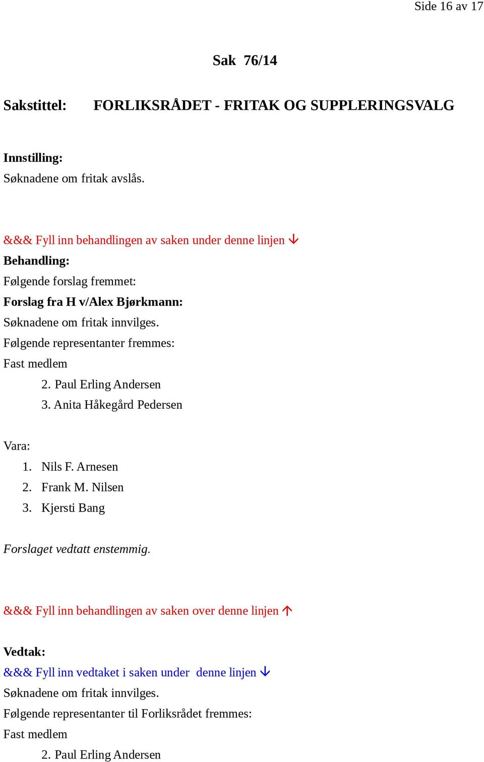Følgende representanter fremmes: Fast medlem 2. Paul Erling Andersen 3. Anita Håkegård Pedersen Vara: 1. Nils F. Arnesen 2. Frank M. Nilsen 3.