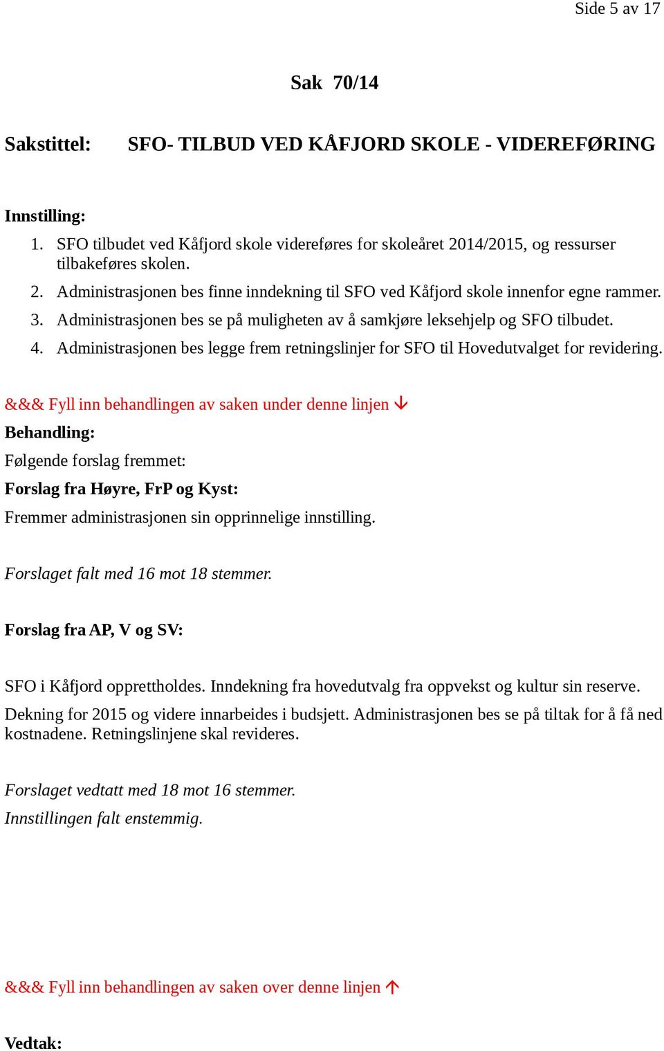 Administrasjonen bes se på muligheten av å samkjøre leksehjelp og SFO tilbudet. 4. Administrasjonen bes legge frem retningslinjer for SFO til Hovedutvalget for revidering.