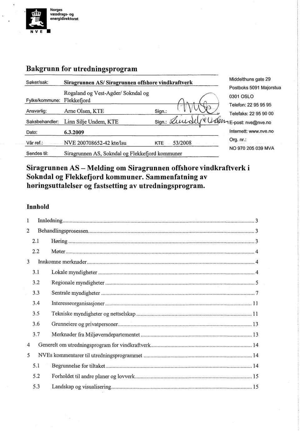 : NVE 200708652-42 kte/lsu KTE 53/2008 Sendes til: Siragrunnen AS, Sokndal og Flekkefjord kommuner 0301 OSLO Siragrunnen AS Melding om Siragrunnen offshore vindkraftverk i Sokndal og Flekkefjord