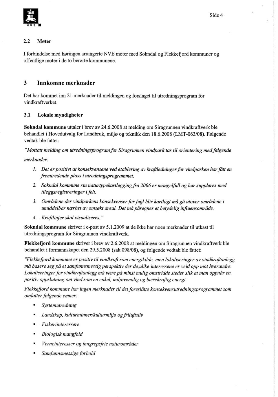 2008 at melding om Siragrunnen vindkraftverk ble behandlet i Hovedutvalg for Landbruk, miljø og teknikk den 18.6.2008 (LMT-063/08).