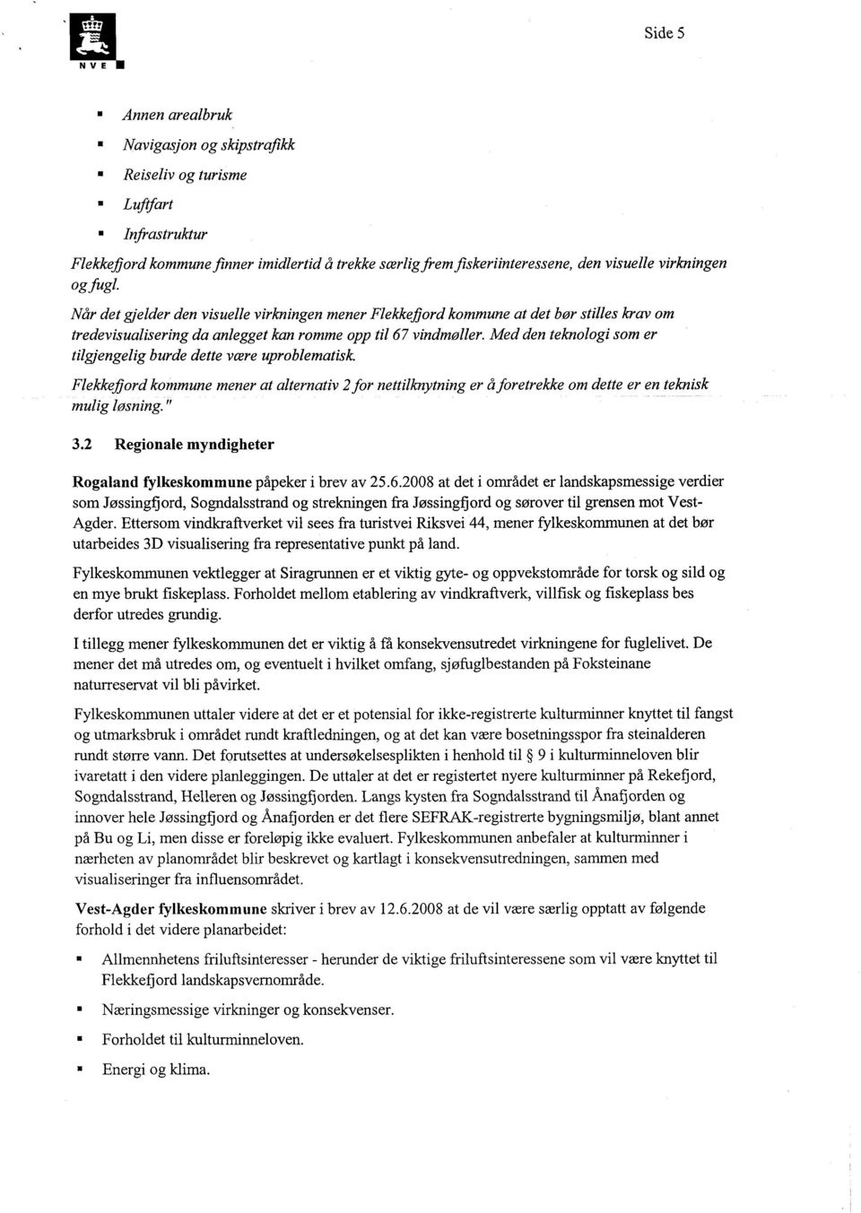 Med den teknologi som er tilgjengelig burde dette være uproblematisk. Flekkefjord kommune mener at alternativ 2 for nettilknytning er å foretrekke om dette er en teknisk mulig løsning." 3.