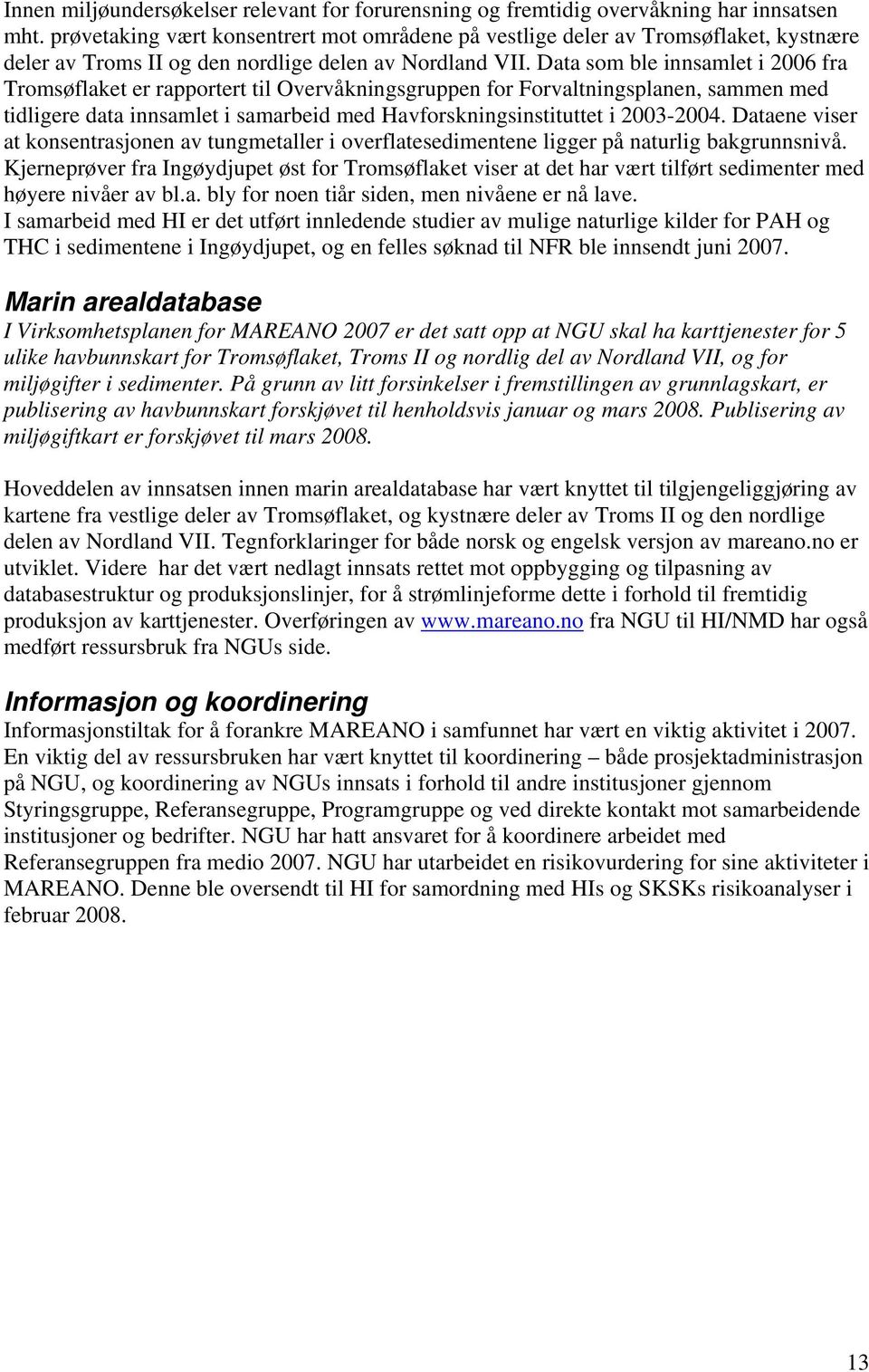 Data som ble innsamlet i 2006 fra Tromsøflaket er rapportert til Overvåkningsgruppen for Forvaltningsplanen, sammen med tidligere data innsamlet i samarbeid med Havforskningsinstituttet i 2003-2004.