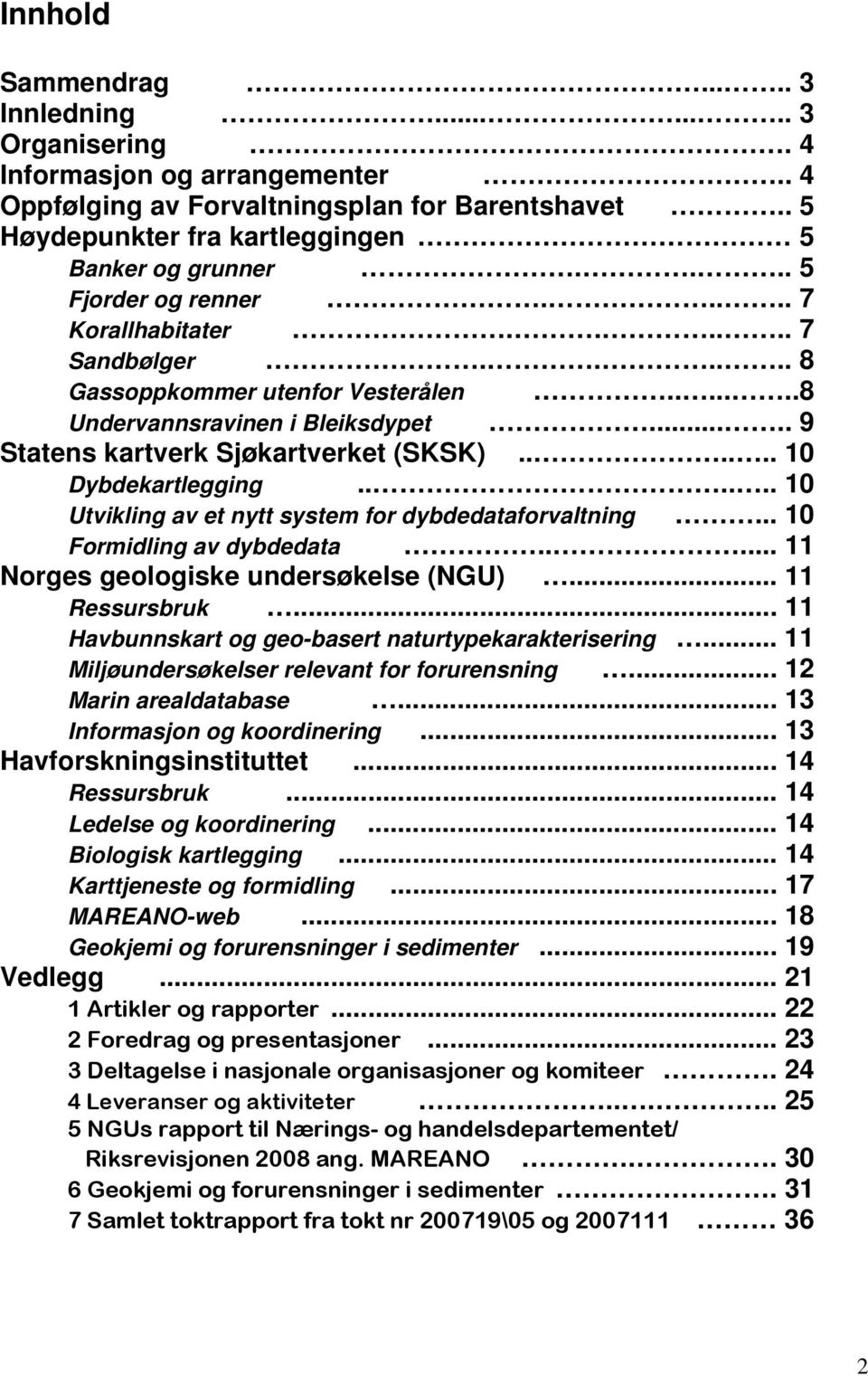 ..... 10 Dybdekartlegging...... 10 Utvikling av et nytt system for dybdedataforvaltning... 10 Formidling av dybdedata..... 11 Norges geologiske undersøkelse (NGU)... 11 Ressursbruk.