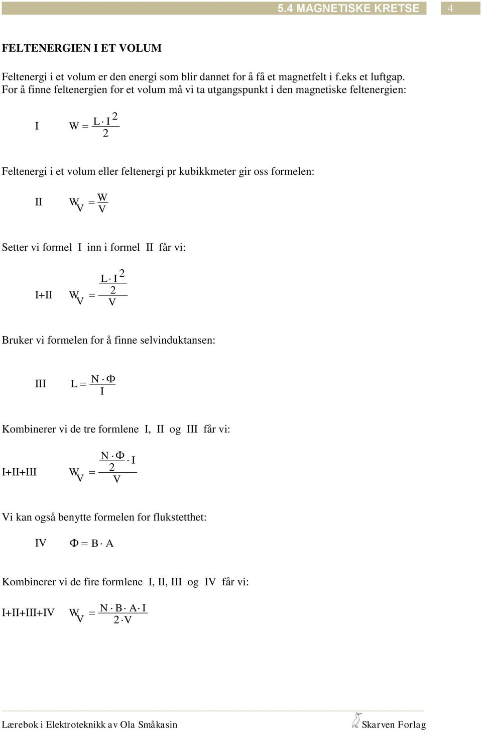 kubikkmeter gir oss formeen: W W V V Setter vi forme inn i forme får vi: L + W V V Bruker vi formeen for å finne sevinduktansen: L