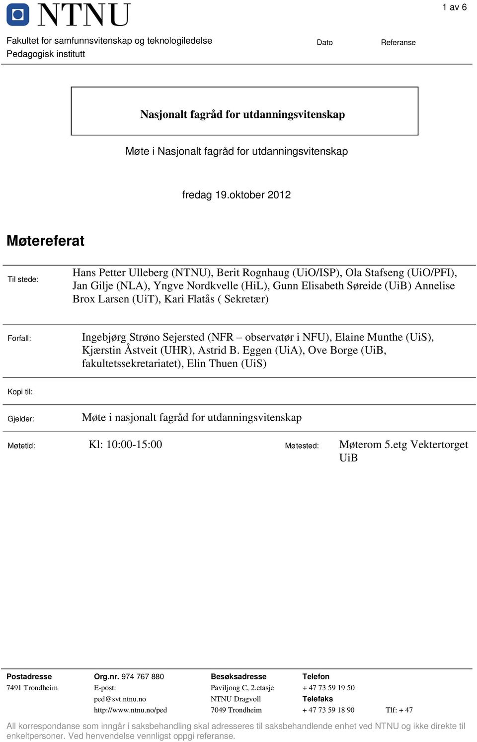 Larsen (UiT), Kari Flatås ( Sekretær) Forfall: Ingebjørg Strøno Sejersted (NFR observatør i NFU), Elaine Munthe (UiS), Kjærstin Åstveit (UHR), Astrid B.