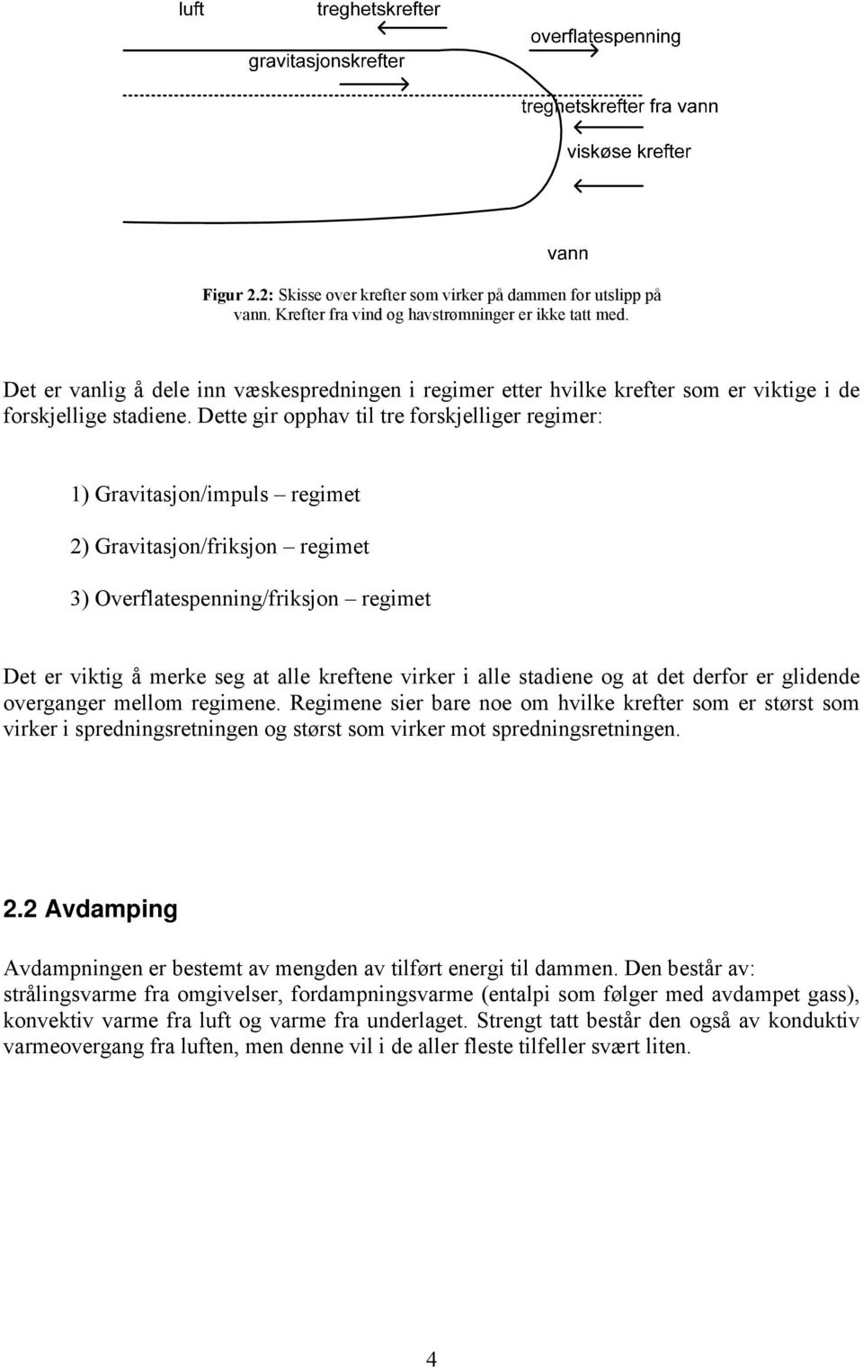 Dette gir opphav til tre forskjelliger regimer: 1) Gravitasjon/impuls regimet 2) Gravitasjon/friksjon regimet 3) Overflatespenning/friksjon regimet Det er viktig å merke seg at alle kreftene virker i