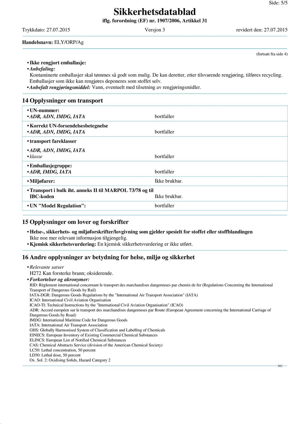 14 Opplysninger om transport UN-nummer: Korrekt UN-forsendelsesbetegnelse transport fareklasser klasse Emballasjegruppe: ADR, IMDG, IATA Miljøfarer: Transport i bulk iht.