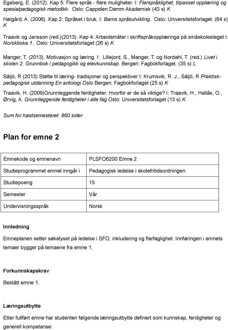 Oslo: Universitetsforlaget (26 s) K Manger, T. (2013). Motivasjon og læring. I: Lillejord, S., Manger, T. og Nordahl, T. (red.) Livet i skolen 2. Grunnbok i pedagogikk og elevkunnskap.