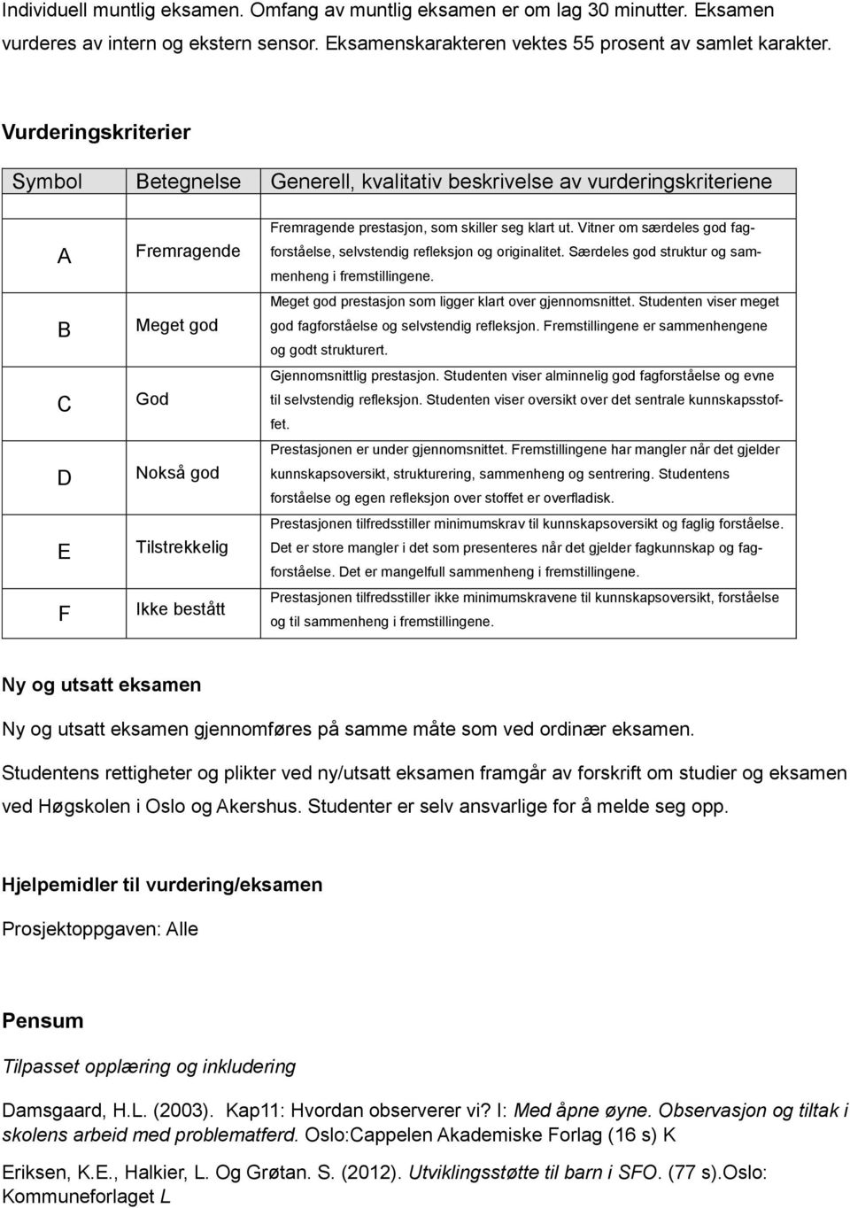 skiller seg klart ut. Vitner om særdeles god fagforståelse, selvstendig refleksjon og originalitet. Særdeles god struktur og sammenheng i fremstillingene.