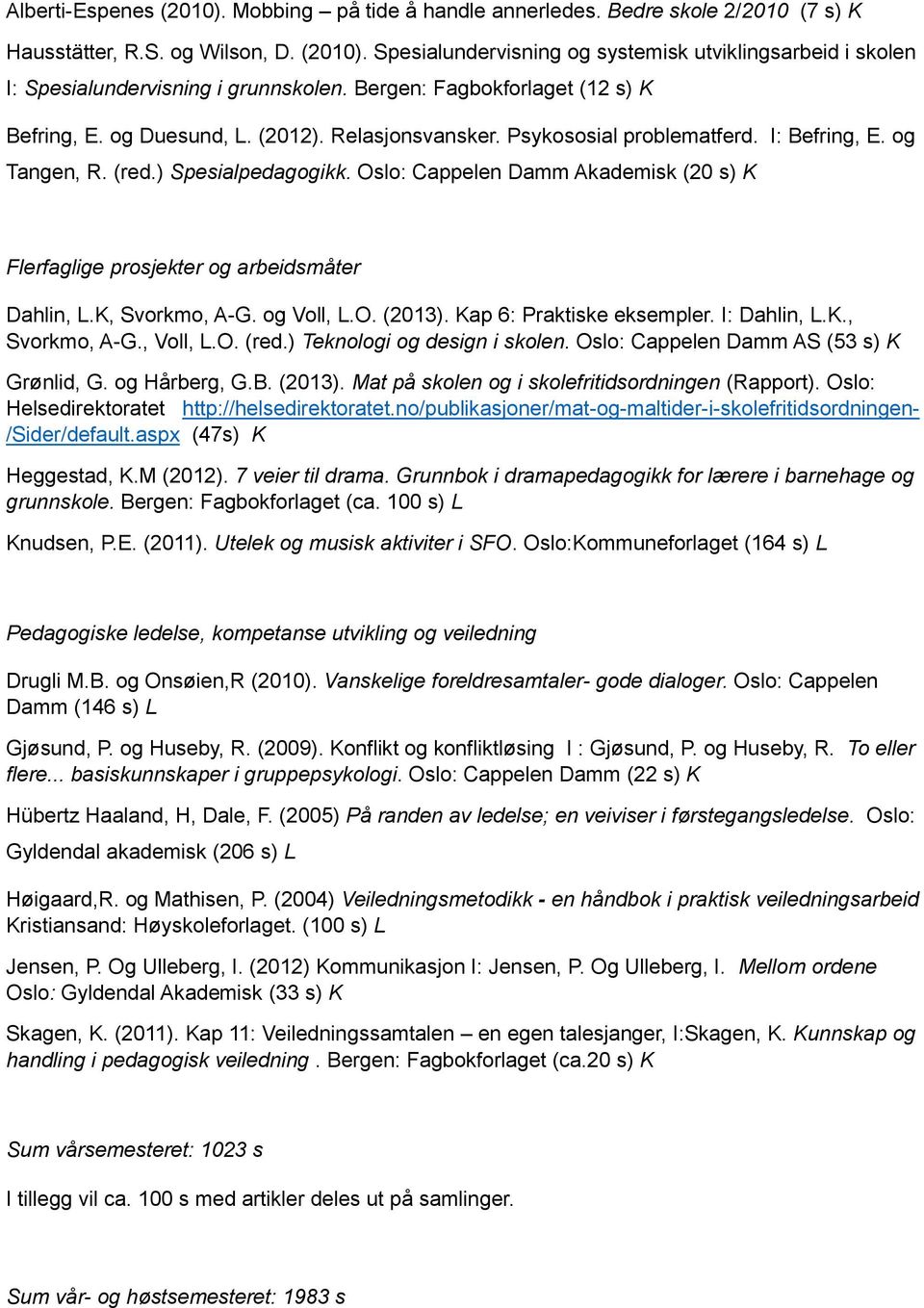 Oslo: Cappelen Damm Akademisk (20 s) K Flerfaglige prosjekter og arbeidsmåter Dahlin, L.K, Svorkmo, A-G. og Voll, L.O. (2013). Kap 6: Praktiske eksempler. I: Dahlin, L.K., Svorkmo, A-G., Voll, L.O. (red.