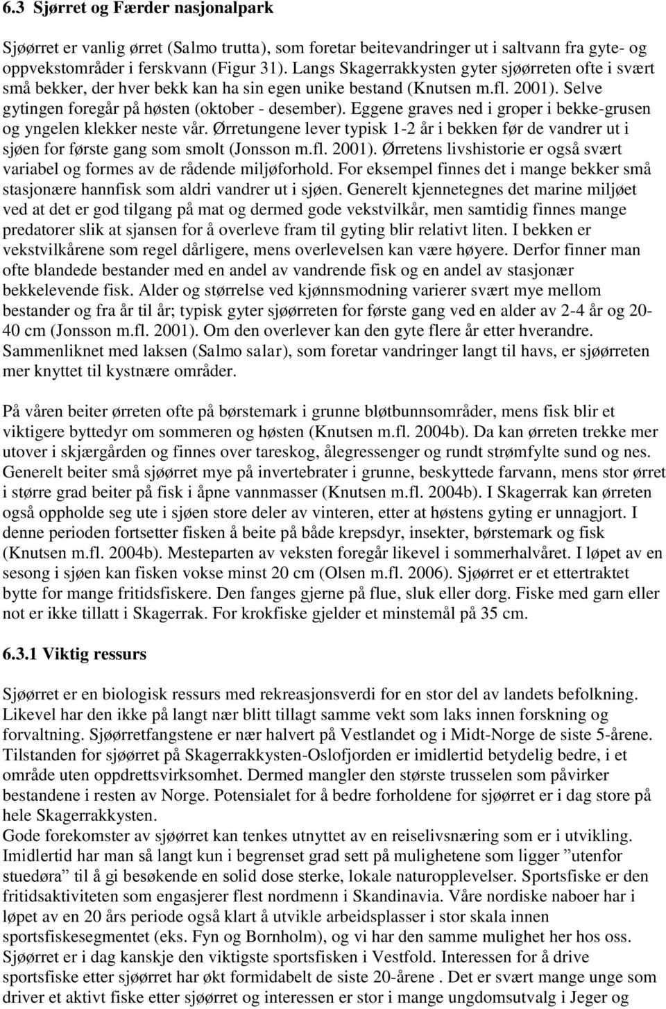 Eggene graves ned i groper i bekke-grusen og yngelen klekker neste vår. Ørretungene lever typisk 1-2 år i bekken før de vandrer ut i sjøen for første gang som smolt (Jonsson m.fl. 2001).