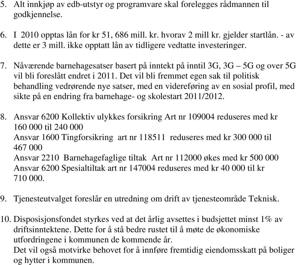 Det vil bli fremmet egen sak til politisk behandling vedrørende nye satser, med en videreføring av en sosial profil, med sikte på en endring fra barnehage- og skolestart 2011/2012. 8.