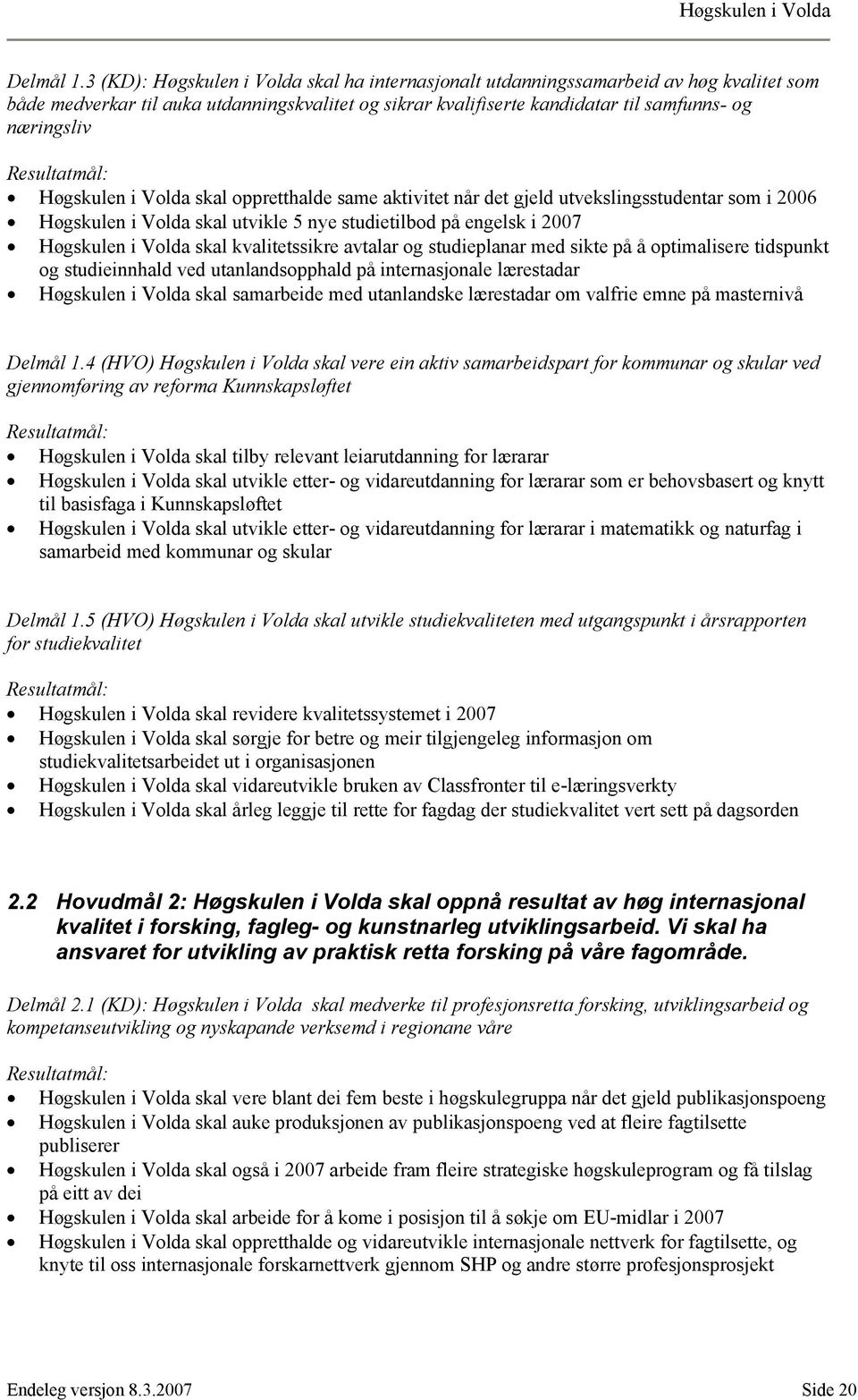 Høgskulen i Volda skal oppretthalde same aktivitet når det gjeld utvekslingsstudentar som i 2006 Høgskulen i Volda skal utvikle 5 nye studietilbod på engelsk i 2007 Høgskulen i Volda skal