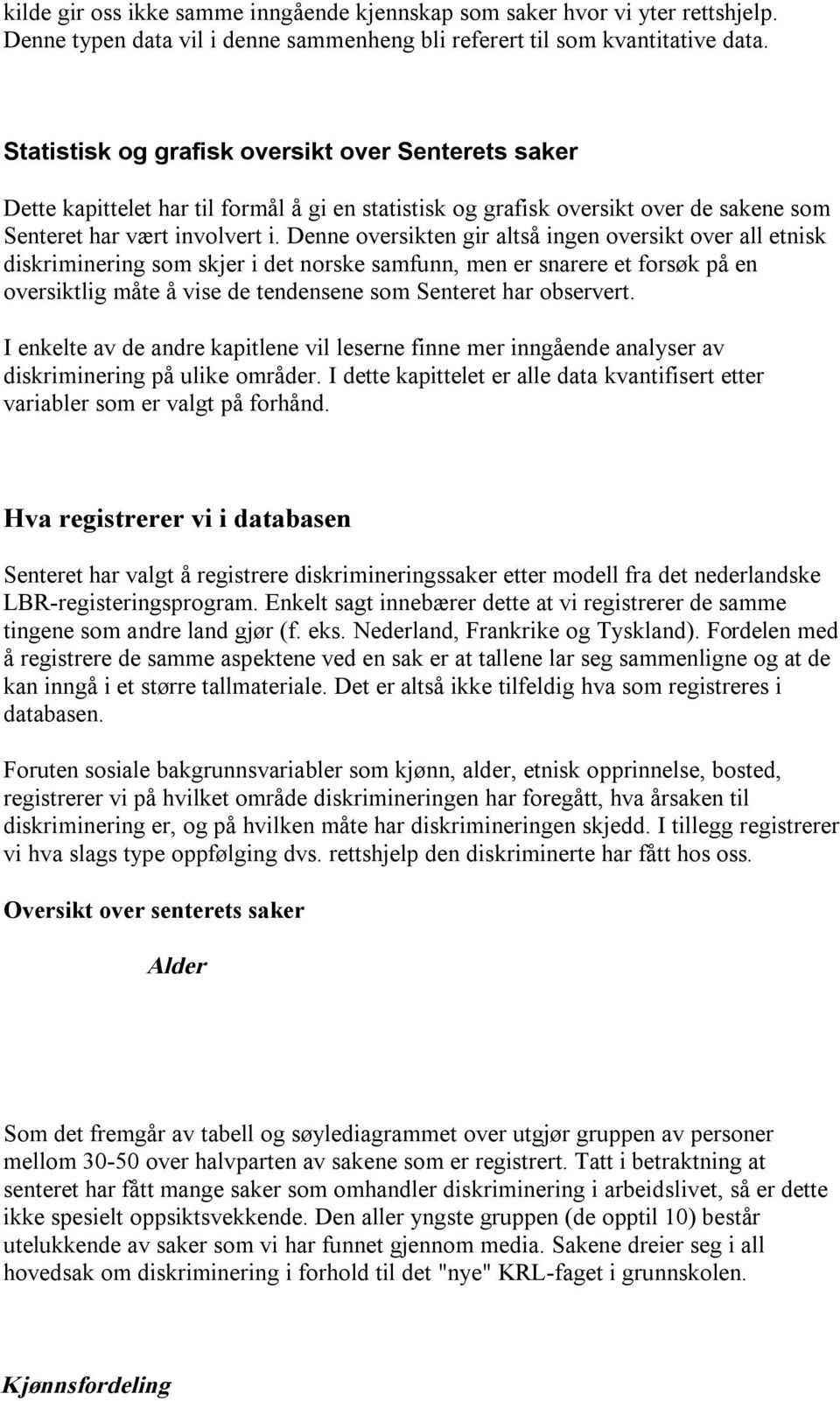 Denne oversikten gir altså ingen oversikt over all etnisk diskriminering som skjer i det norske samfunn, men er snarere et forsøk på en oversiktlig måte å vise de tendensene som Senteret har